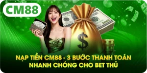 Nạp Tiền CM88 - 3 Bước Thanh Toán Nhanh Chóng Cho Bet Thủ